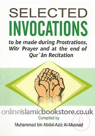 SELECTED INVOCATIONS TO BE MADE DURING PROSTRATIONS , WITR PRAYER AND AT THE END OF QURAN RECITATION