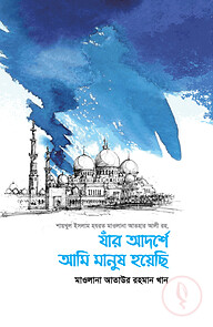 যাঁর আদর্শে আমি মানুষ হয়েছি