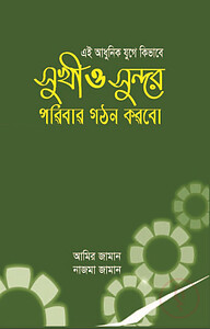 এই আধুনিক যুগে কিভাবে সুখী ও সুন্দর পরিবার গঠণ করবো