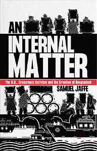 An Internal Matter The U.S., Grassroots Activism and the Creation of Bangladesh