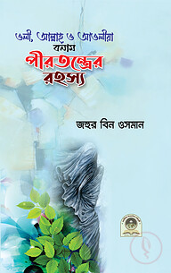 ওলী, আল্লাহ, ও আওলীয়া বনাম পীরতন্ত্রের রহস্য