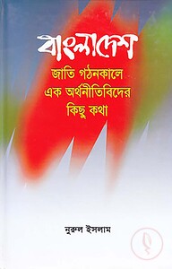 বাংলাদেশ জাতি গঠনকালে এক অর্থনীতিবিদের কিছু কথা