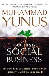 Building Social Business - The New Kind of Capitalism that Serves Humanitys Most Pressing Needs