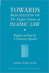 Towards Realization of the Higher Intents of Islamic Law : Maqasid Al-Shariah- A Functional Approach