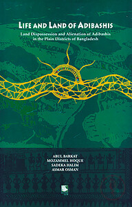 Life and Land of Adibashis : Land Dispossession and Alienation of Adibshis in the plain Districts of Bangladesh