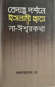 বেদান্ত দর্শনে ইসলামী ছায়া ও না-ঈশ্বরকথা