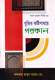 দারসে কুরআন সিরিজ-৩৮: যুক্তির কষ্টিপাথরে পরকাল