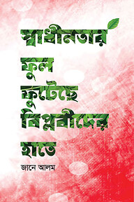 স্বাধীনতার ফুল ফুটেছে বিপ্লবীদের হাতে