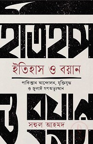 ইতিহাস ও বয়ান [ পাকিস্তান আন্দোলন, মুক্তিযুদ্ধ ও জুলাই গণ- অভ্যুত্থান]