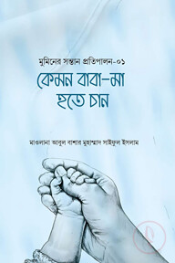 কেমন বাবা-মা হতে চান (মুমিনের সন্তান প্রতিপালন সিরিজ-১)