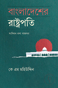 বাংলাদেশের রাষ্ট্রপতি: সংবিধান প্রথা বাস্তবতা