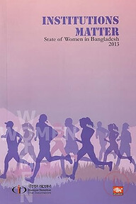 INSTITUTIONS MATTER : Stare of Women in Bangladesh 2013