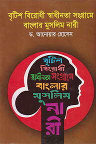 বৃটিশ বিরোধী স্বাধীনতা সংগ্রামে বাংলার মুসলিম নারী(১৮৭৩-১৯৪৭)