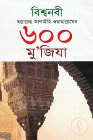 বিশ্বনবী ছল্লাল্লাহু আলাইহি ওয়াছাল্লামের ৬০০ মু’জিযা