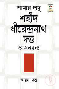 আমার দাদু শহিদ ধীরেন্দ্রনাথ দত্ত ও অনান্য