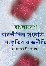 বাংলাদেশ : রাজনীতির সংস্কৃতি ও সংস্কৃতির রাজনীতি
