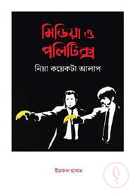 মিডিয়া ও পলিটিক্স নিয়া কয়েকটা আলাপ