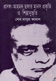 প্রসঙ্গ: আহমদ ছফার মানস প্রকৃতি ও শিল্পানুভূতি