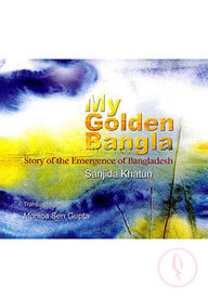 My Golden Bengal: Story of the Emergence of Bangladesh